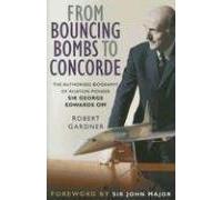From Bouncing Bombs to Concorde: The Authorised Biography of Aviation Pioneer Sir George Edwards OM: Written by Robert Gardner, 2006 Edition, (First Edition) Publisher: The History Press [Hardcover]