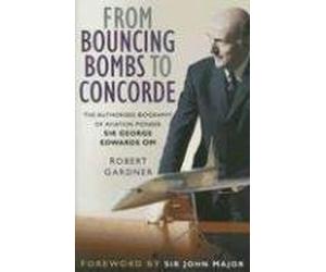 From Bouncing Bombs to Concorde: The Authorised Biography of Aviation Pioneer Sir George Edwards OM: Written by Robert Gardner, 2006 Edition, (First Edition) Publisher: The History Press [Hardcover]