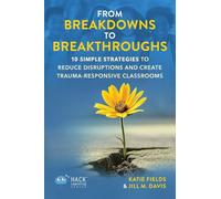 From Breakdowns to Breakthroughs: 10 Simple Strategies to Reduce Disruptions and Create Trauma-Responsive Classrooms (Hack Learning Series)