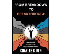 FROM BREAKDOWWN TO BREAKTHROUGH: HOW TO TURN ROCK BOTTOM INTO A NEW BEGINNING