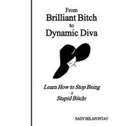 From Brilliant Bitch To Dynamic Diva!: Learn How To Stop Being A Stupid Bitch: Volume 1 (The Working Woman's Guide)