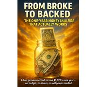 From Broke to Backed: The One-Year Money Challenge That Actually Works: A fun, proven method to save $1,378 in one year-no budget, no stress, no willpower needed