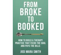 From Broke to Booked: How to Build a Therapy Practice that Feeds the Soul and Pays the Bills