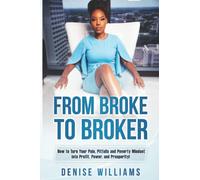 From Broke To Broker: How to Turn Your Pain, Pitfalls, and Poverty Mindset to Profit, Power, and Prosperity!