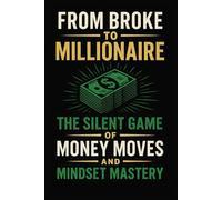 From Broke to Millionaire: The Silent Game of Money Moves and Mindset Mastery