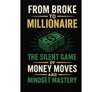 From Broke to Millionaire: The Silent Game of Money Moves and Mindset Mastery