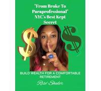 “From Broke to Paraprofessional” NYC’s Best Kept Secret!: Build Wealth for a Comfortable Retirement
