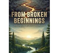 From Broken Beginnings: A Journey of Resilience and Purpose (GSU Personal Development & Self-Mastery)