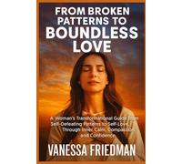 FROM BROKEN PATTERNS TO BOUNDLESS LOVE: A Woman’s Transformational Guide from Self-Defeating Patterns to Self-Love, Through Inner Calm, Compassion, and Confidence