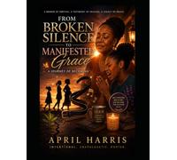 From Broken Silence To Manifested Grace: Healing A Wounded Past. Breaking Generational Cycles. Manifesting Grace.