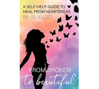 From Broken to Beautiful: A Self-Help Guide to Heal from Heartbreak