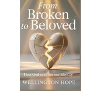 FROM BROKEN TO BELOVED: How God Rewrites Our Identity