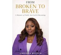 From Broken to Brave: A Story of Survival, Faith, and Becoming