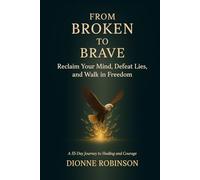 From Broken to Brave: Reclaim Your Mind, Defeat Lies, and Walk in Freedom