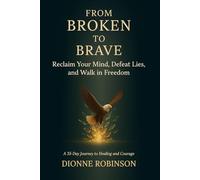 From Broken to Brave: Reclaim Your Mind, Defeat Lies, and Walk in Freedom