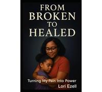 From Broken To Healed: Turning My Pain Into Power
