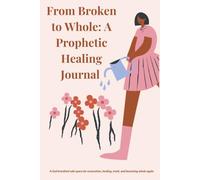 From Broken to Whole: A Prophetic Healing Journal