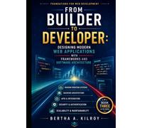From Builder to Developer: Designing Modern Web Applications with Frameworks and Software Architecture (Foundations of Web Development. How the Web ... Computing Concepts, and the Web Developer)