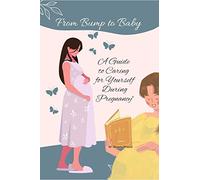 From Bump to Baby: A Guide to Caring for Yourself During Pregnancy