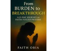 From Burden to Breakthrough: A 21-Day Journey of Faith-Fueled Prayers