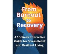 From Burnout to Recovery: A 10 Week Interactive Guide for Stress Relief and Resilient Living