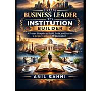From Business Leader to Institution Builder: Building Systems, Culture & Leadership That Outlive You (The Professional Evolution Series by Anil Sahni)