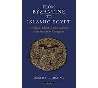 From Byzantine to Islamic Egypt: Religion, Identity and Politics after the Arab Conquest (Library of Middle East History)
