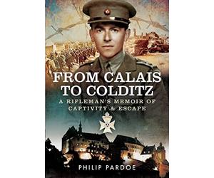 From Calais to Colditz: A Rifleman's Memoir of Captivity and Escape