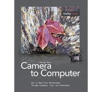 From Camera to Computer: How to Make Fine Photographs Through Examples, Tips, and Techniques
