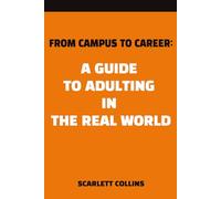 From Campus to Career: A Guide to Adulting in the Real World: Advice on transitioning from college to the "Real World" of "Adulting", including first ... investing, friendships, and time management