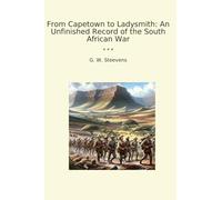 From Capetown to Ladysmith: An Unfinished Record of the South African War (Classic Books)