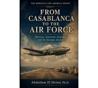 From Casablanca to the Airforce: Morocco, American Airpower, and the Strategic Atlantic: 5 (MOROCCO AND AMERICA: STORIES FROM AN ENDURING FRIENDSHIP)