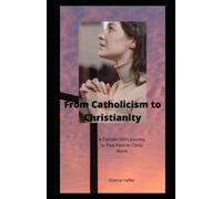 From Catholicism to Christianity: A Catholic Girl's Journey to True Faith in Christ Alone