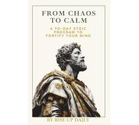 From Chaos to Calm: A 90 Day Program To Fortify your Mind (The Stoic Path: Practical Wisdom for Modern Life)