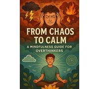 From Chaos to Calm: A Mindfulness Guide for Overthinkers