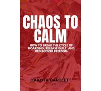 From Chaos to Calm: How to Break the Cycle of Hoarding, Release Guilt, and Rediscover Freedom