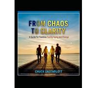 FROM CHAOS TO CLARITY: A Guide for Families Facing Aging and Change