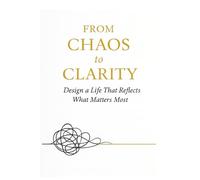 From Chaos to Clarity: A guided Journal to Prioritize what matters, build Clarity, and Transform your life