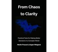 From Chaos to Clarity: Practical Tools for Making Better Decisions in a Complex World