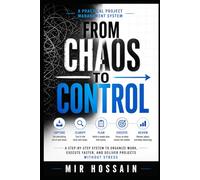 From Chaos to Control: A Step-by-Step System to Organize Work, Execute Faster, and Deliver Projects Without Stress