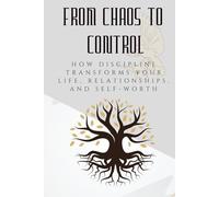 From Chaos to Control: How Discipline Transforms Your Life, Relationships, and Self-Worth (The Courage to Grow Series)