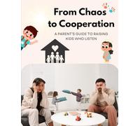 From Chaos to Cooperation: A Parent Guide to Raising Kids to Listen