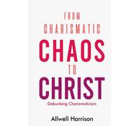 From Charismatic Chaos To Christ: Debunking Charismaticism