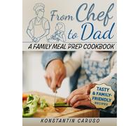 From Chef to Dad - Family Meal Prep Cookbook: End mealtime chaos with delicious, easy-to-follow recipes even kids love, complete with ready-to-use meal plans & grocery lists designed for busy parent