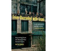From Chernobyl with Love: Reporting from the Ruins of the Soviet Union