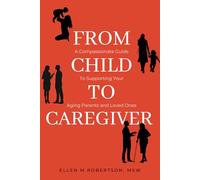 From Child to Caregiver: A Compassionate Guide to Supporting Your Aging Parents and Loved Ones