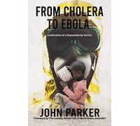 From Cholera to Ebola: Confessions of a Humanitarian Doctor
