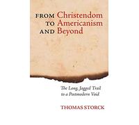 From Christendom to Americanism and Beyond: The Long, Jagged Trail to a Postmodern Void