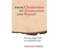 From Christendom to Americanism and Beyond: The Long, Jagged Trail to a Postmodern Void