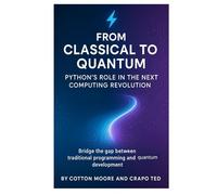 From Classical to Quantum, Python’s Role in the Next Computing Revolution: Bridge the gap between traditional programming and quantum development